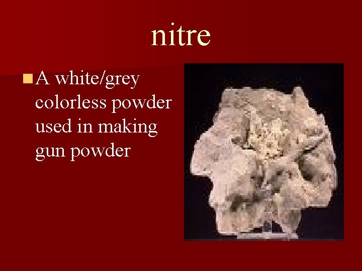 nitre n A white/grey colorless powder used in making gun powder 