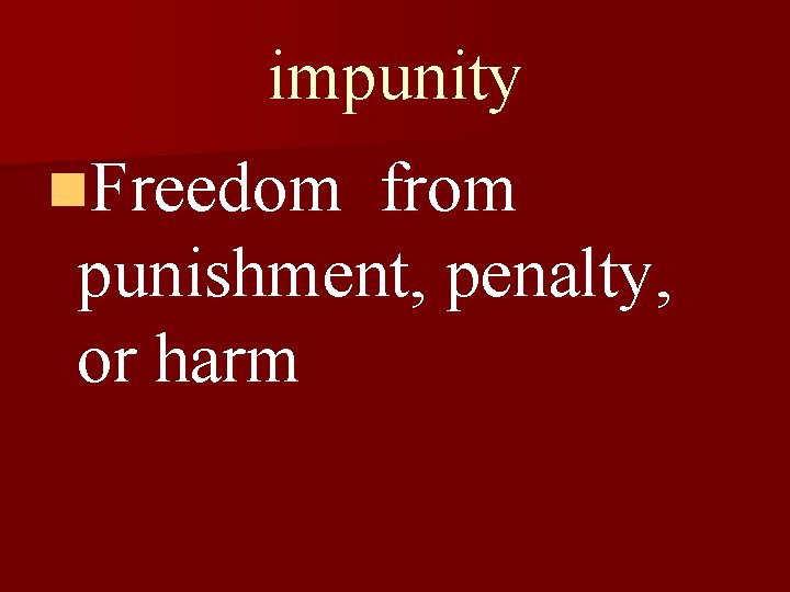 impunity n. Freedom from punishment, penalty, or harm 