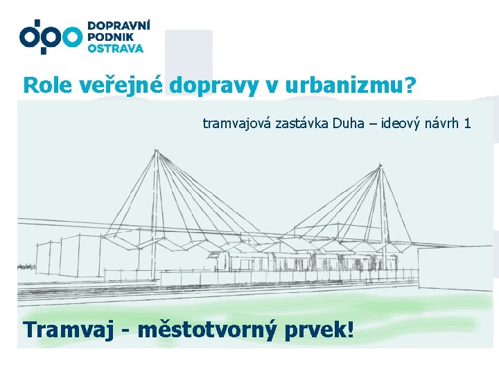 Role veřejné dopravy v urbanizmu? tramvajová zastávka Duha – ideový návrh 1 Tramvaj -