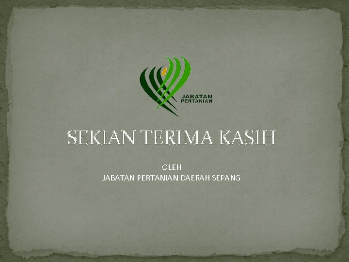 SEKIAN TERIMA KASIH OLEH JABATAN PERTANIAN DAERAH SEPANG 