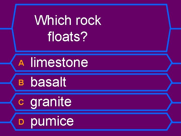 Which rock floats? A B C D limestone basalt granite pumice 