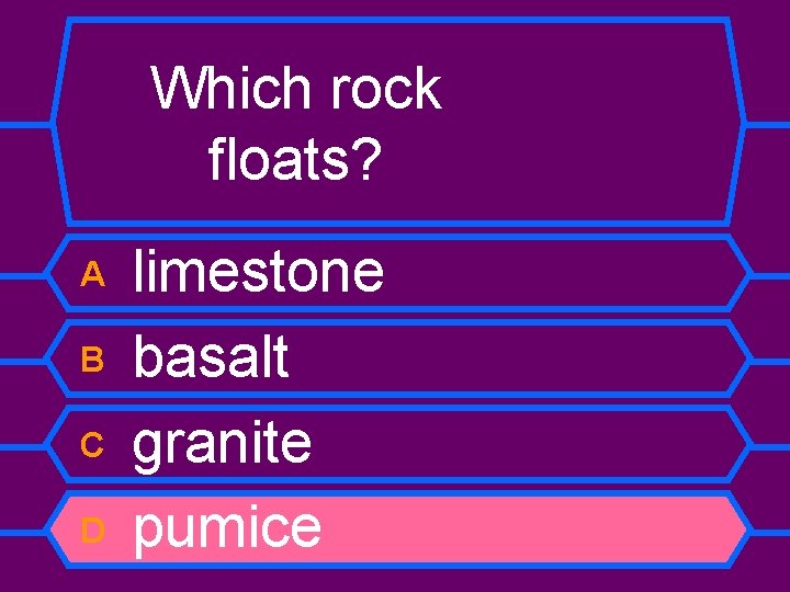 Which rock floats? A B C D limestone basalt granite pumice 