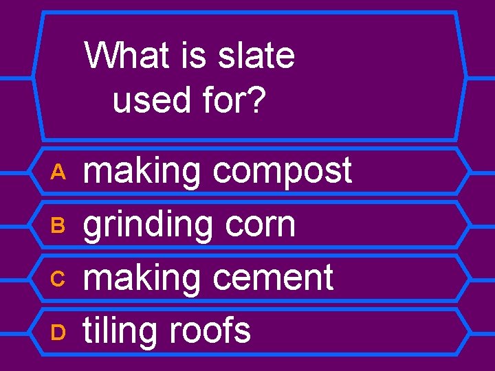 What is slate used for? A B C D making compost grinding corn making