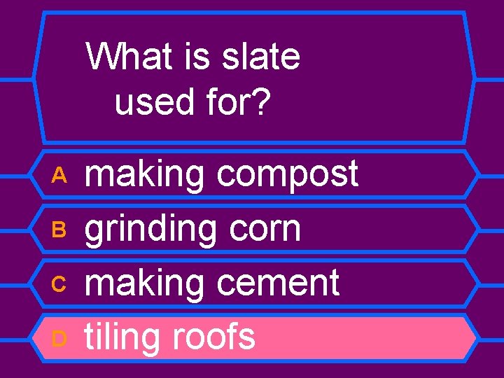 What is slate used for? A B C D making compost grinding corn making