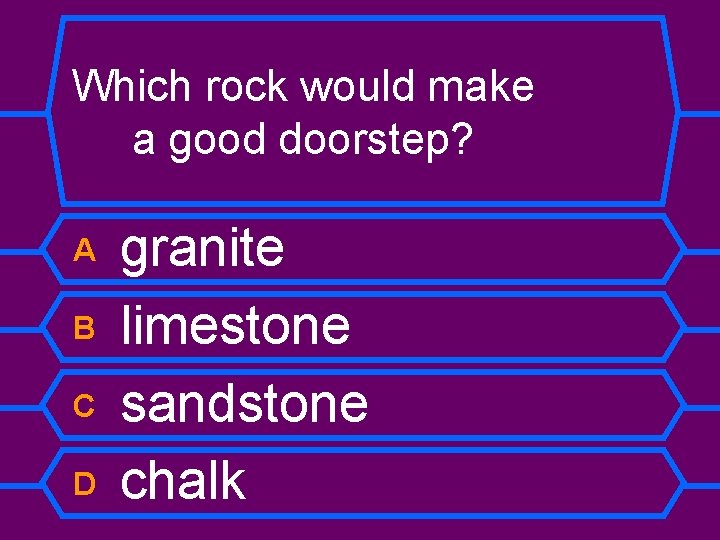 Which rock would make a good doorstep? A B C D granite limestone sandstone