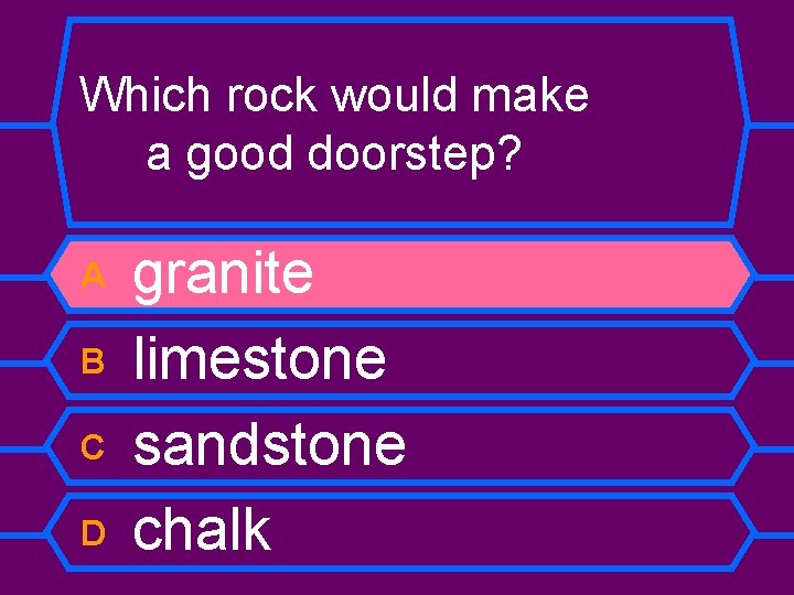 Which rock would make a good doorstep? A B C D granite limestone sandstone