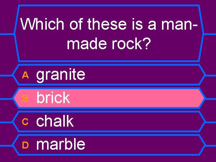 Which of these is a manmade rock? A B C D granite brick chalk