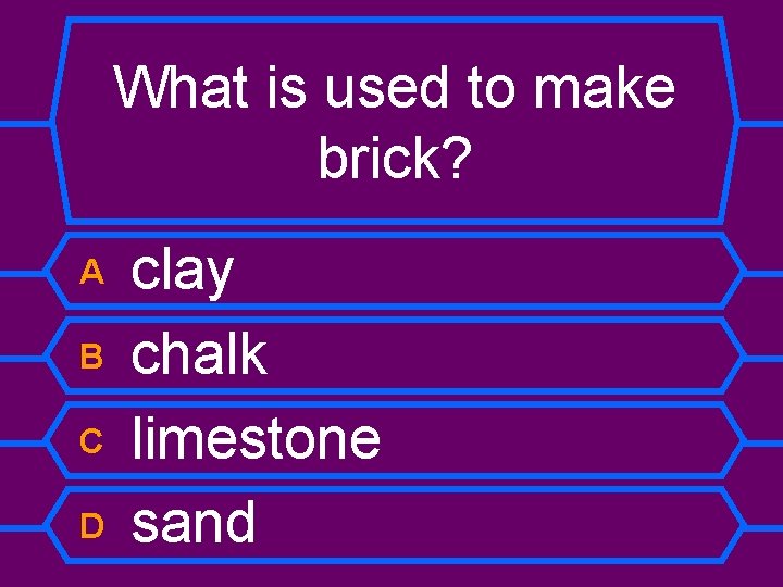 What is used to make brick? A B C D clay chalk limestone sand