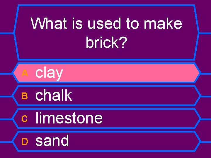 What is used to make brick? A B C D clay chalk limestone sand