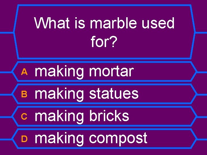 What is marble used for? A B C D making mortar making statues making