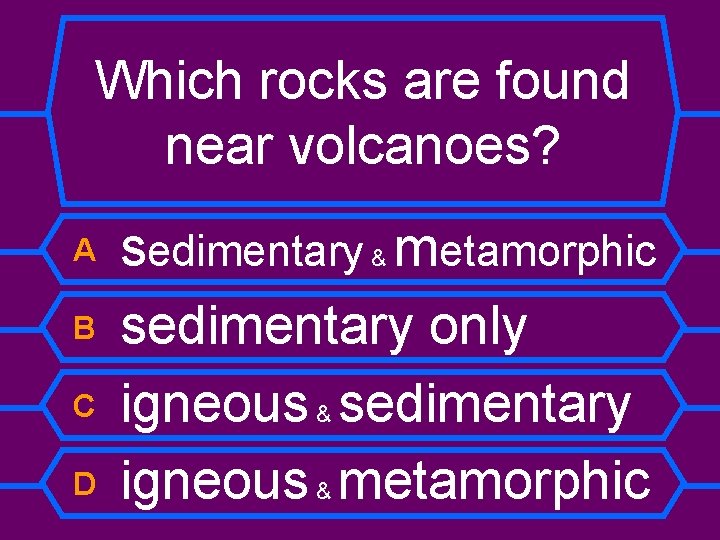 Which rocks are found near volcanoes? A B C D sedimentary & metamorphic sedimentary