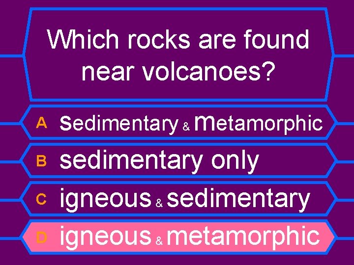 Which rocks are found near volcanoes? A B C D sedimentary & metamorphic sedimentary
