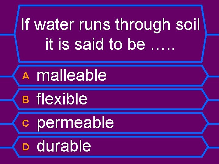 If water runs through soil it is said to be …. . A B