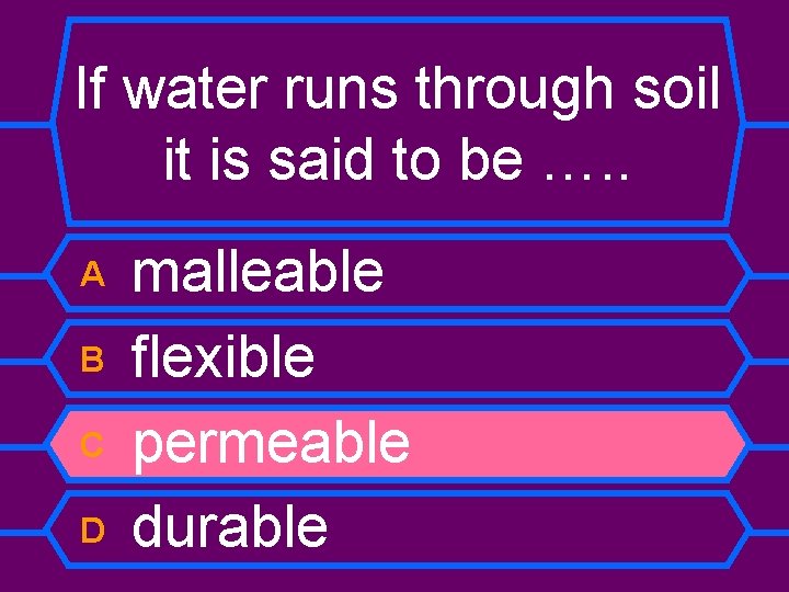 If water runs through soil it is said to be …. . A B