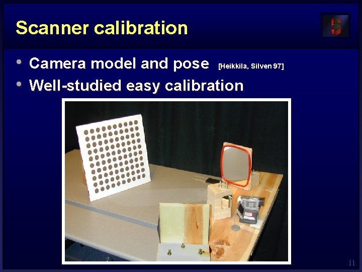 Scanner calibration • Camera model and pose • Well-studied easy calibration [Heikkila, Silven 97]