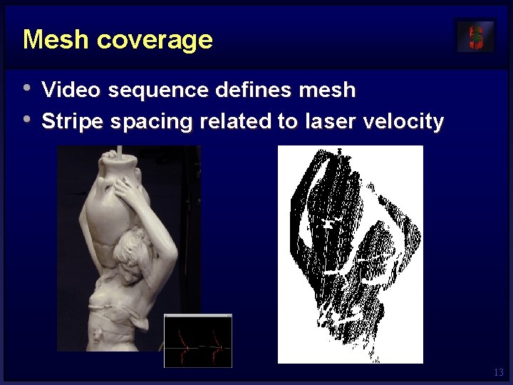 Mesh coverage • Video sequence defines mesh • Stripe spacing related to laser velocity Mesh coverage • Video sequence defines mesh • Stripe spacing related to laser velocity