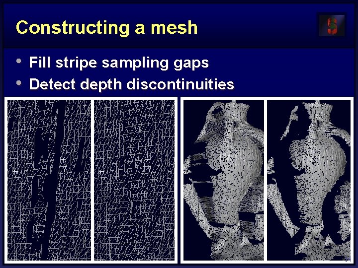 Constructing a mesh • Fill stripe sampling gaps • Detect depth discontinuities 14 Constructing a mesh • Fill stripe sampling gaps • Detect depth discontinuities 14