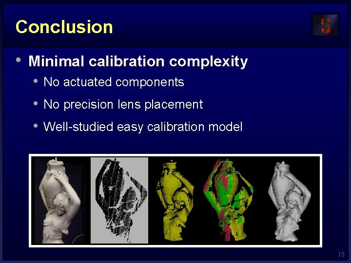 Conclusion • Minimal calibration complexity • No actuated components • No precision lens placement Conclusion • Minimal calibration complexity • No actuated components • No precision lens placement
