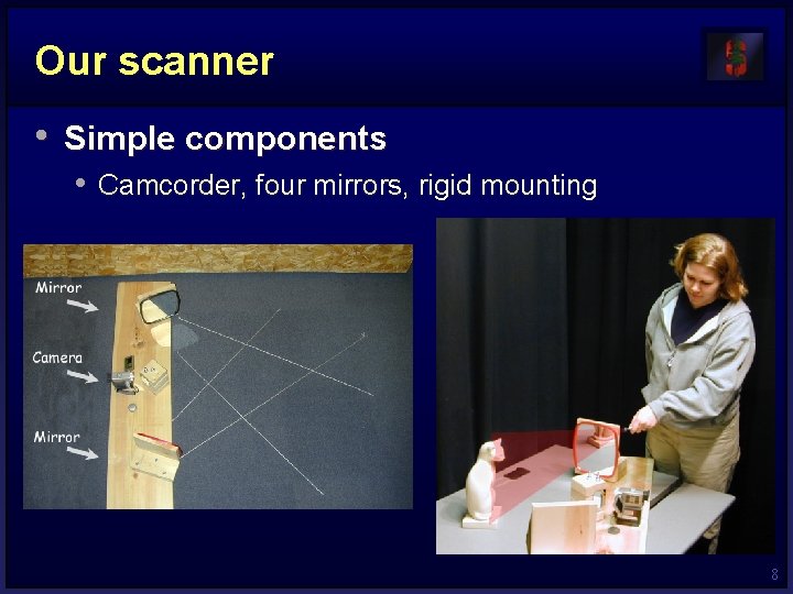 Our scanner • Simple components • Camcorder, four mirrors, rigid mounting 8 Our scanner • Simple components • Camcorder, four mirrors, rigid mounting 8