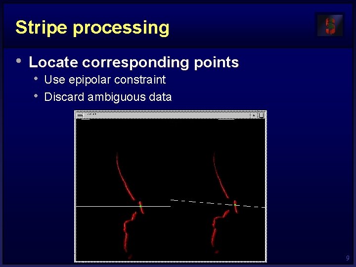 Stripe processing • Locate corresponding points • Use epipolar constraint • Discard ambiguous data Stripe processing • Locate corresponding points • Use epipolar constraint • Discard ambiguous data