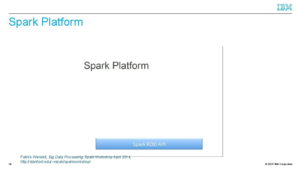 Spark Platform 18 Patrick Wendell, Big Data Processing, Spark Workshop April 2014, http: //stanford.