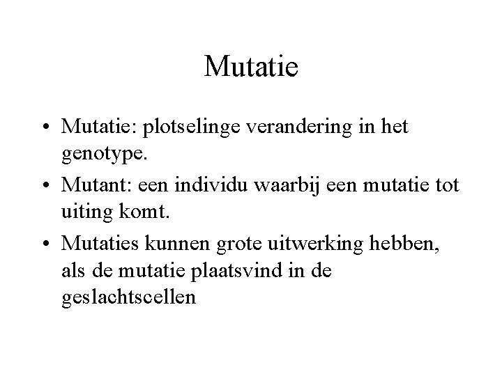 Mutatie • Mutatie: plotselinge verandering in het genotype. • Mutant: een individu waarbij een