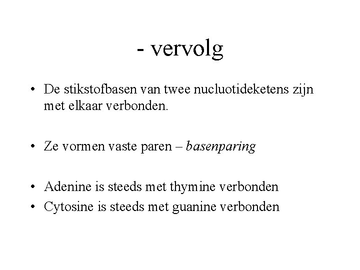 - vervolg • De stikstofbasen van twee nucluotideketens zijn met elkaar verbonden. • Ze