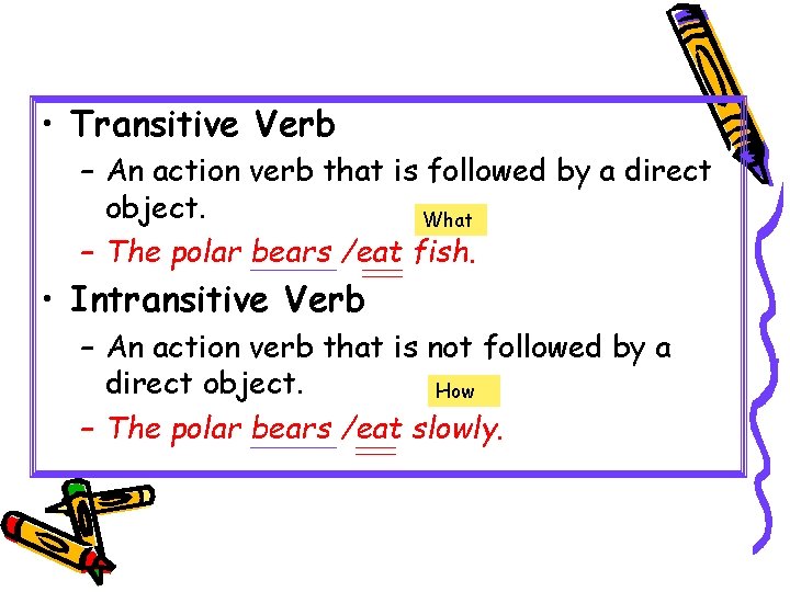  • Transitive Verb – An action verb that is followed by a direct