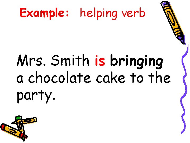 Example: helping verb Mrs. Smith is bringing a chocolate cake to the party. Example: helping verb Mrs. Smith is bringing a chocolate cake to the party.