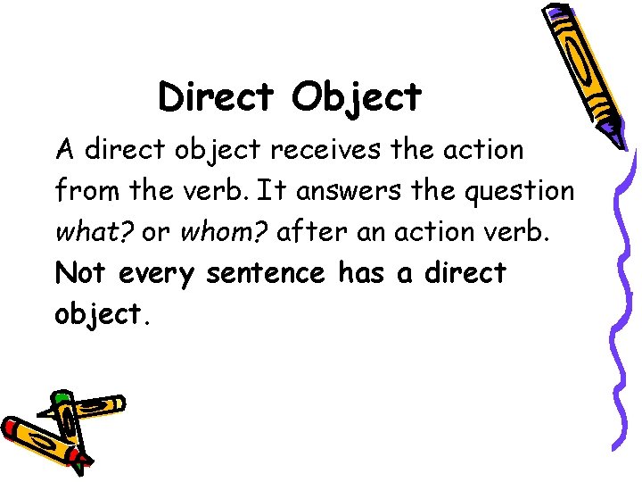 Direct Object A direct object receives the action from the verb. It answers the