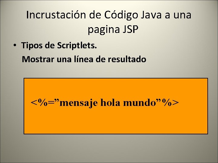 Incrustación de Código Java a una pagina JSP • Tipos de Scriptlets. Mostrar una
