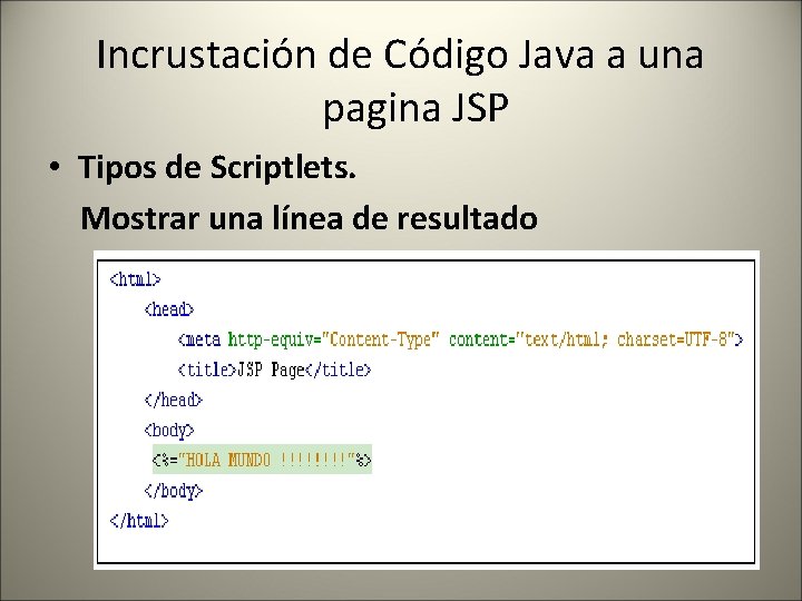 Incrustación de Código Java a una pagina JSP • Tipos de Scriptlets. Mostrar una