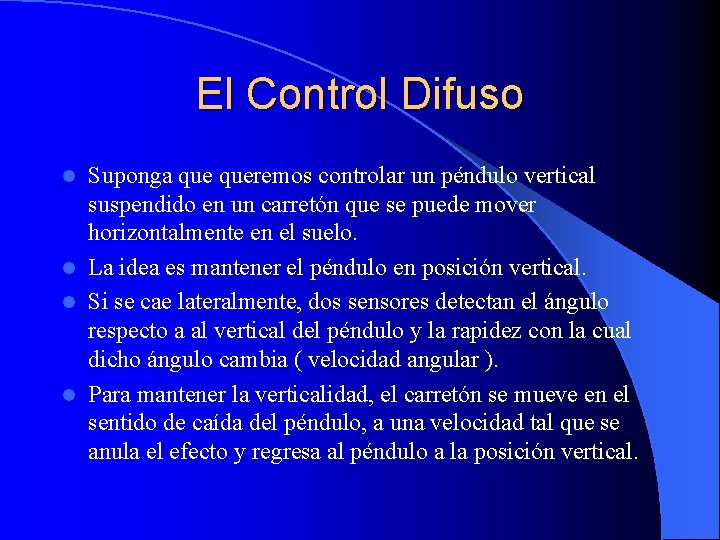 El Control Difuso Suponga queremos controlar un péndulo vertical suspendido en un carretón que