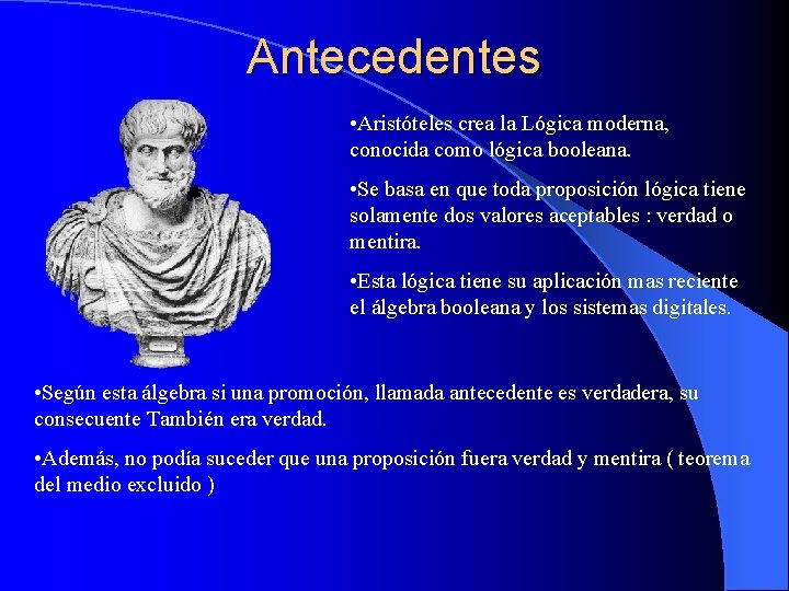 Antecedentes • Aristóteles crea la Lógica moderna, conocida como lógica booleana. • Se basa