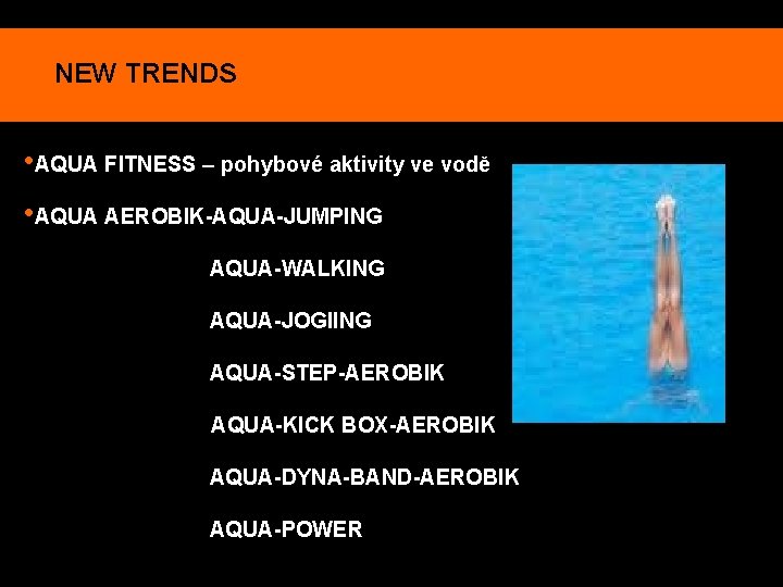 NEW TRENDS • AQUA FITNESS – pohybové aktivity ve vodě • AQUA AEROBIK-AQUA-JUMPING AQUA-WALKING