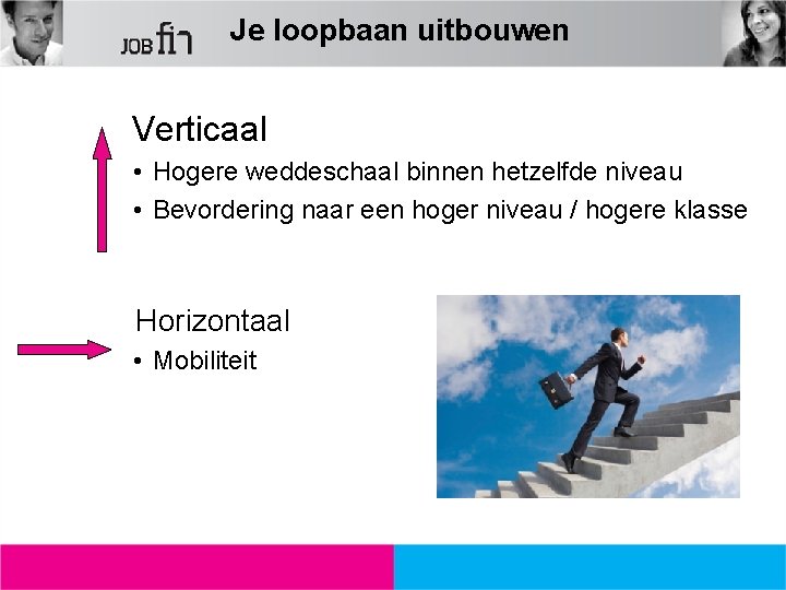 Je loopbaan uitbouwen Verticaal • Hogere weddeschaal binnen hetzelfde niveau • Bevordering naar een