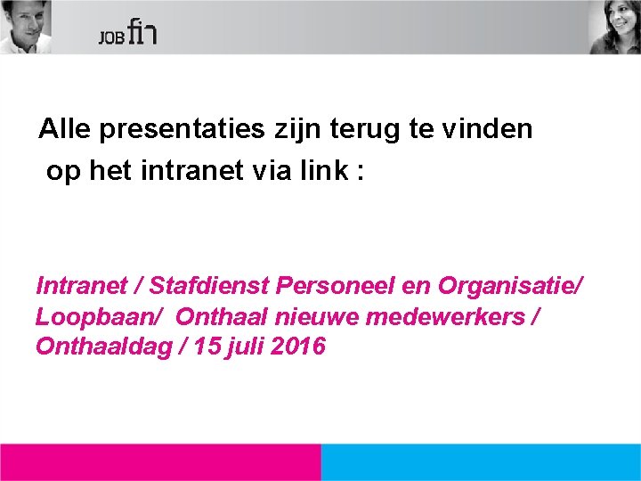 Alle presentaties zijn terug te vinden op het intranet via link : Intranet /