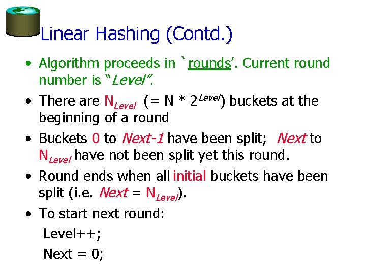 Linear Hashing (Contd. ) • Algorithm proceeds in `rounds’. Current round number is “Level”.