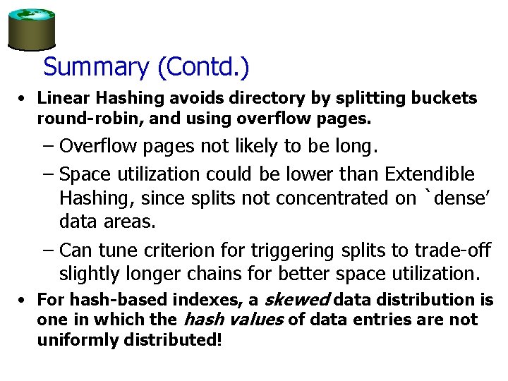 Summary (Contd. ) • Linear Hashing avoids directory by splitting buckets round-robin, and using