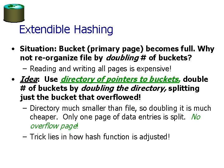 Extendible Hashing • Situation: Bucket (primary page) becomes full. Why not re-organize file by