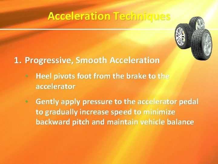 Acceleration Techniques 1. Progressive, Smooth Acceleration • Heel pivots foot from the brake to