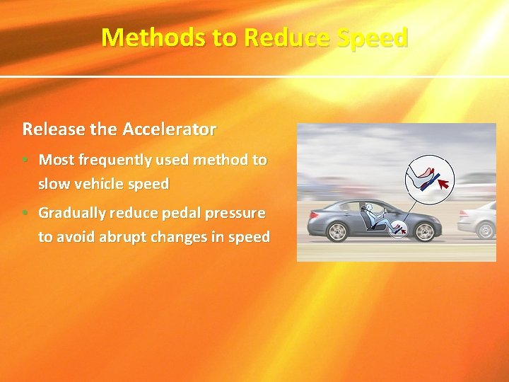 Methods to Reduce Speed Release the Accelerator • Most frequently used method to slow