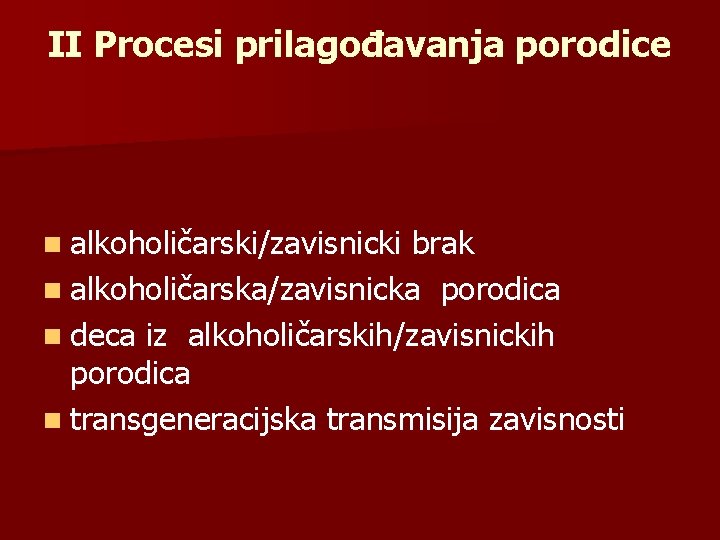 II Procesi prilagođavanja porodice n alkoholičarski/zavisnicki brak n alkoholičarska/zavisnicka porodica n deca iz alkoholičarskih/zavisnickih