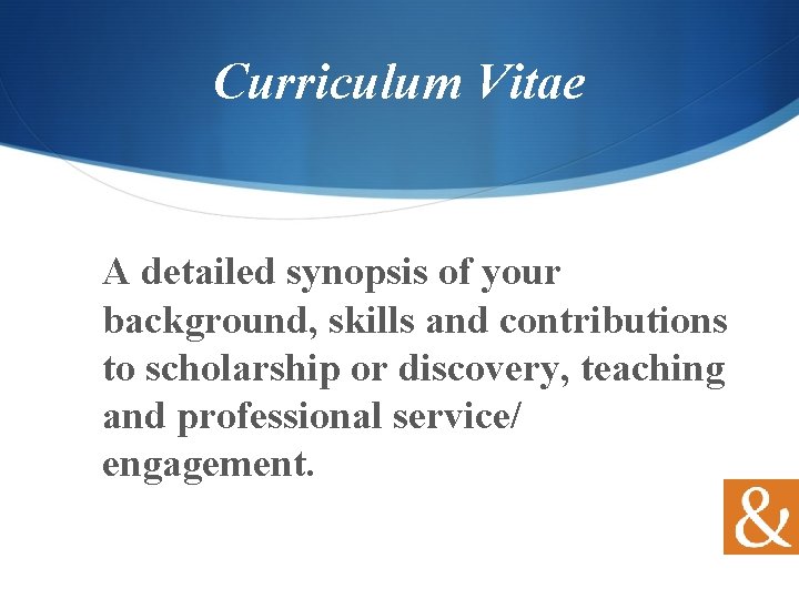 Curriculum Vitae A detailed synopsis of your background, skills and contributions to scholarship or