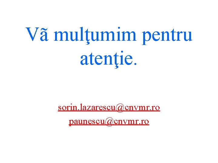 Vã mulţumim pentru atenţie. sorin. lazarescu@cnvmr. ro paunescu@cnvmr. ro 