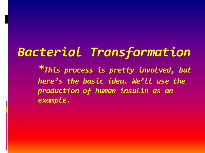 Bacterial Transformation *This process is pretty involved, but here’s the basic idea. We’ll use