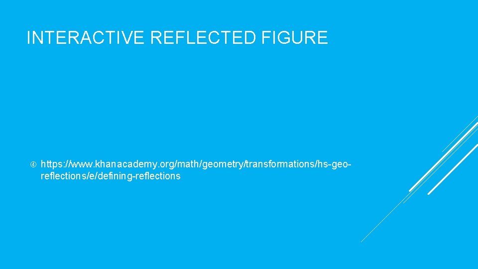 INTERACTIVE REFLECTED FIGURE https: //www. khanacademy. org/math/geometry/transformations/hs-georeflections/e/defining-reflections 