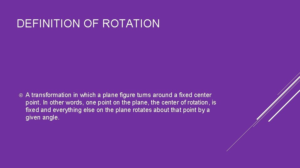 DEFINITION OF ROTATION A transformation in which a plane figure turns around a fixed