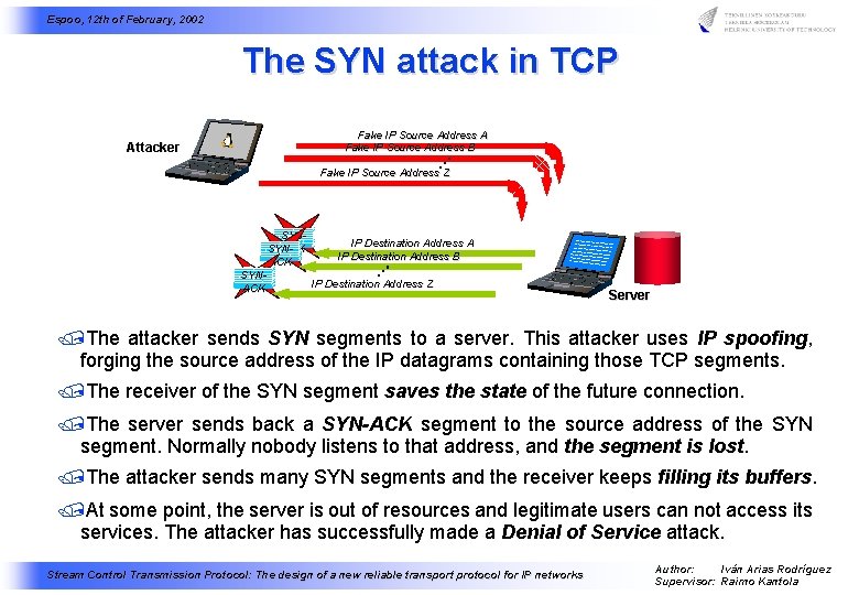 Espoo, 12 th of February, 2002 The SYN attack in TCP Attacker Fake IP