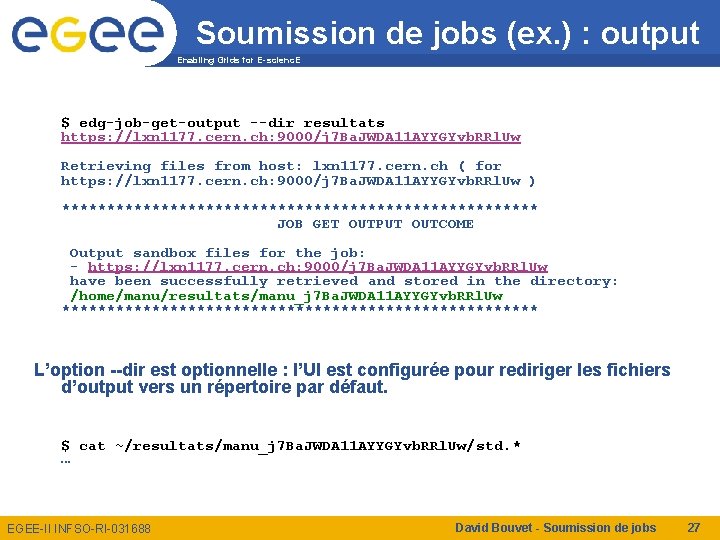 Soumission de jobs (ex. ) : output Enabling Grids for E-scienc. E $ edg-job-get-output